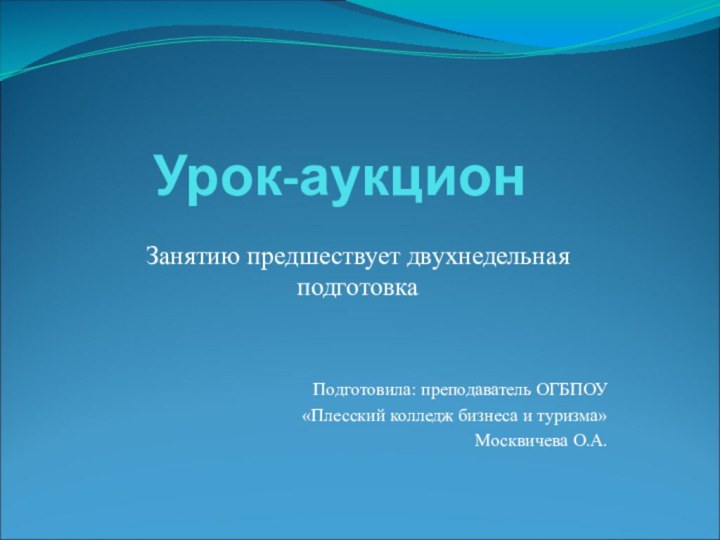 Урок-аукционЗанятию предшествует двухнедельная подготовкаПодготовила: преподаватель ОГБПОУ«Плесский колледж бизнеса и туризма»Москвичева О.А.