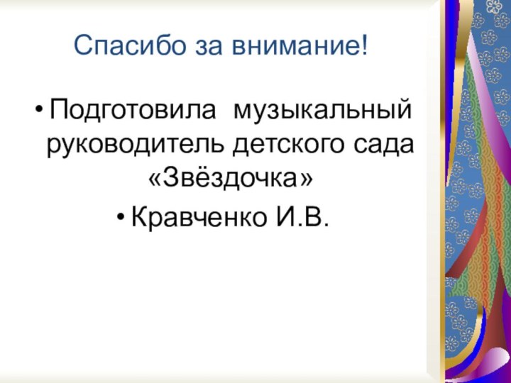 Спасибо за внимание!Подготовила музыкальный руководитель детского сада «Звёздочка» Кравченко И.В.