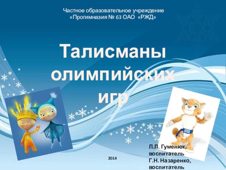 Частное образовательное учреждение  «Прогимназия № 63 ОАО «РЖД»Талисманы олимпийских игрЛ.Л. Гуменюк, воспитательГ.Н. Назаренко, воспитатель2014