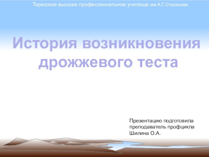 История возникновения дрожжевого теста Торезское высшее профессиональное училище им.А.Г.СтахановаПрезентацию подготовила преподаватель профцикла Шилина О.А.