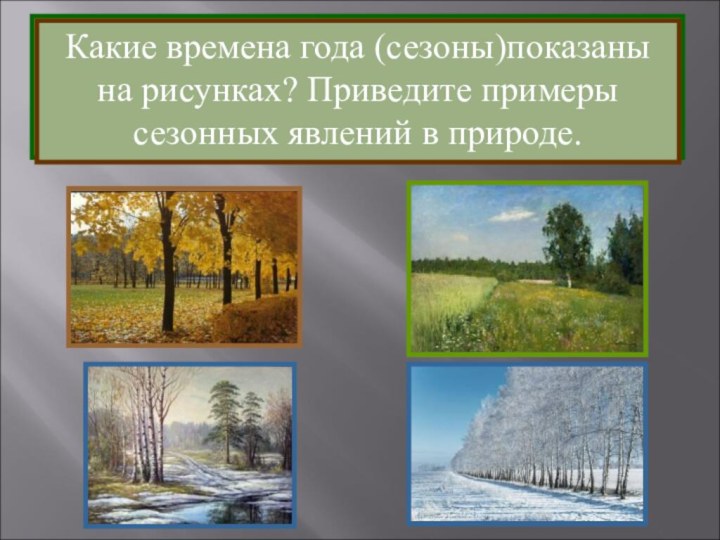 Очень многие явления природы связаны со сменой времён года (сезонов), поэтому они