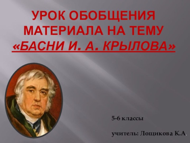 Урок обобщения материала на тему «Басни И. А. Крылова»5-6 классыучитель: Лощикова К.А.