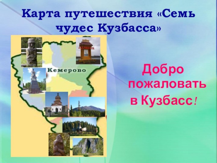 Карта путешествия «Семь чудес Кузбасса»Добро пожаловать в Кузбасс!