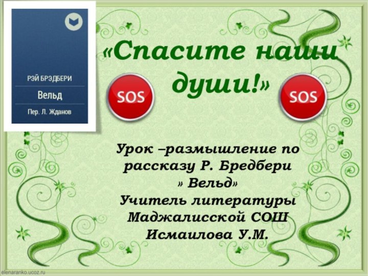 «Спасите наши души!» Урок –размышление по рассказу Р. Бредбери» Вельд»Учитель литературы Маджалисской СОШИсмаилова У.М.