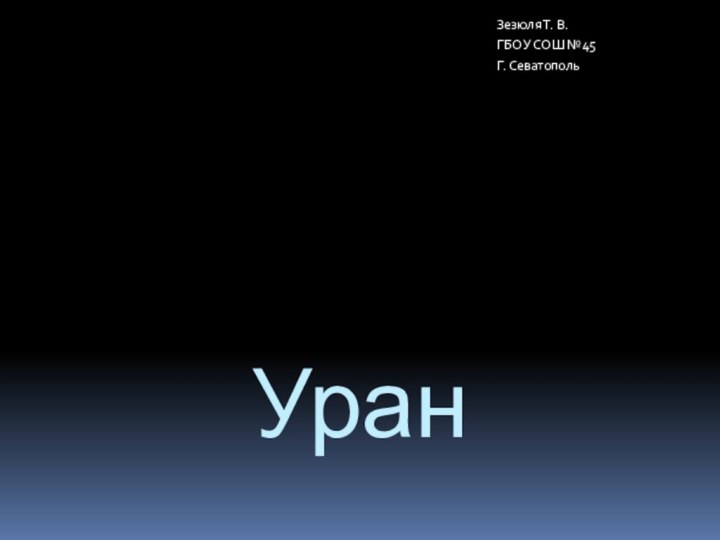 УранЗезюля Т. В.ГБОУ СОШ №45Г. Севатополь