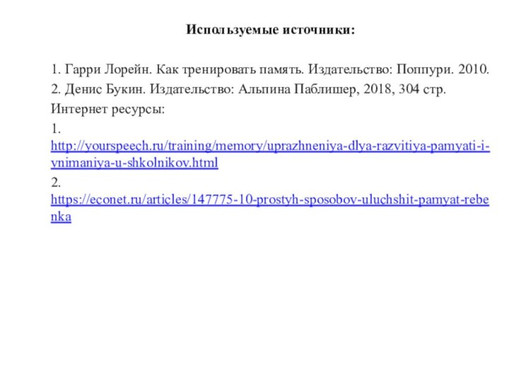 Используемые источники:1. Гарри Лорейн. Как тренировать память. Издательство: Поппури. 2010.2. Денис Букин.