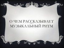 Презентация по музыке О чем рассказывает узыкальный ритм