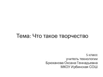 Презентация по технологии 5 класс к учебнику В.М. Казакевич 2019г. на тему: Что такое творчество