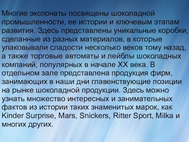 Многие экспонаты посвящены шоколадной промышленности, ее истории и ключевым этапам развития. Здесь