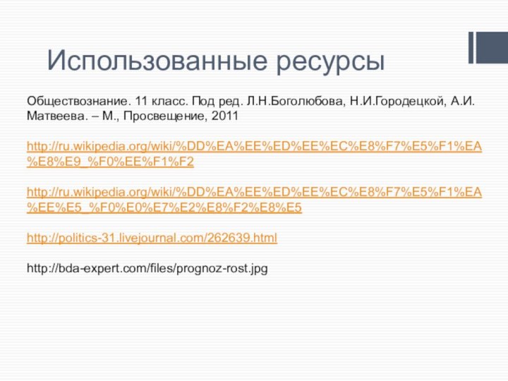 Использованные ресурсыОбществознание. 11 класс. Под ред. Л.Н.Боголюбова, Н.И.Городецкой, А.И.Матвеева. – М., Просвещение, 2011http://ru.wikipedia.org/wiki/%DD%EA%EE%ED%EE%EC%E8%F7%E5%F1%EA%E8%E9_%F0%EE%F1%F2http://ru.wikipedia.org/wiki/%DD%EA%EE%ED%EE%EC%E8%F7%E5%F1%EA%EE%E5_%F0%E0%E7%E2%E8%F2%E8%E5http://politics-31.livejournal.com/262639.htmlhttp://bda-expert.com/files/prognoz-rost.jpg