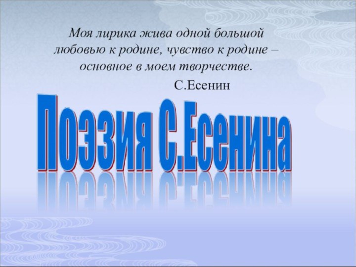 Моя лирика жива одной большой любовью к родине, чувство к родине – основное в моем творчестве.				С.Есенин