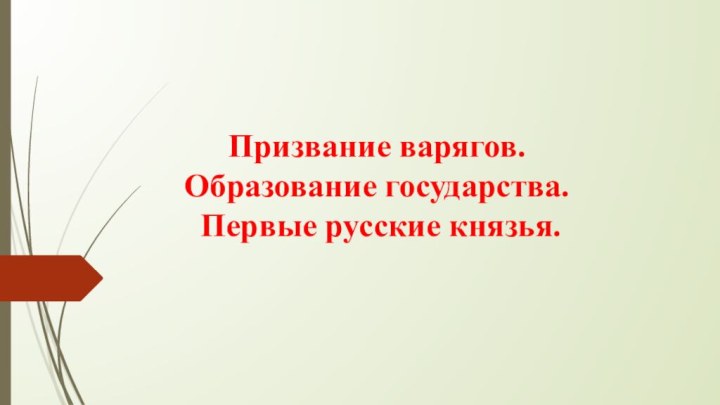 Призвание варягов. Образование государства.  Первые русские князья.