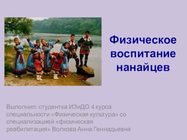 Физическое воспитание нанайцевВыполнил: студентка ИЗиДО 4 курса специальности «Физическая культура» со специализацией