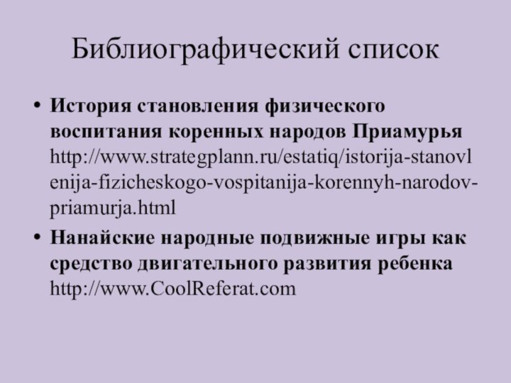 Библиографический списокИстория становления физического воспитания коренных народов Приамурья http://www.strategplann.ru/estatiq/istorija-stanovlenija-fizicheskogo-vospitanija-korennyh-narodov-priamurja.htmlНанайские народные подвижные игры