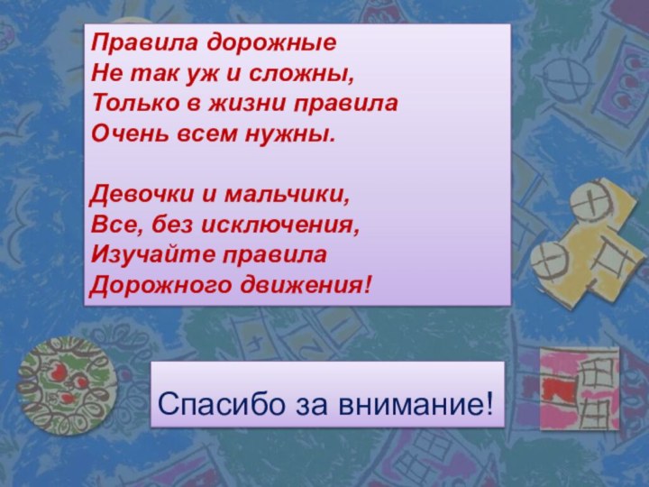 Спасибо за внимание!Правила дорожныеНе так уж и сложны,Только в жизни правилаОчень всем