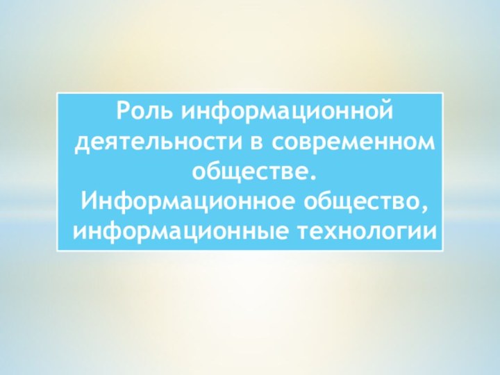 Роль информационной деятельности в современном обществе.  Информационное общество, информационные технологии