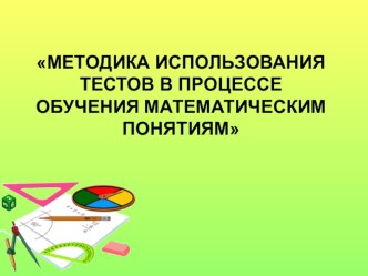 МЕТОДИКА ИСПОЛЬЗОВАНИЯ ТЕСТОВ В ПРОЦЕССЕ ОБУЧЕНИЯ МАТЕМАТИЧЕСКИМ ПОНЯТИЯМ