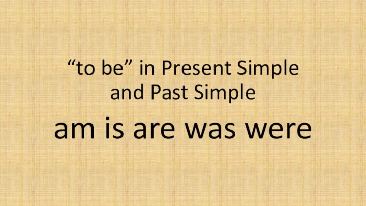 “to be” in Present Simple and Past Simpleam is are was were