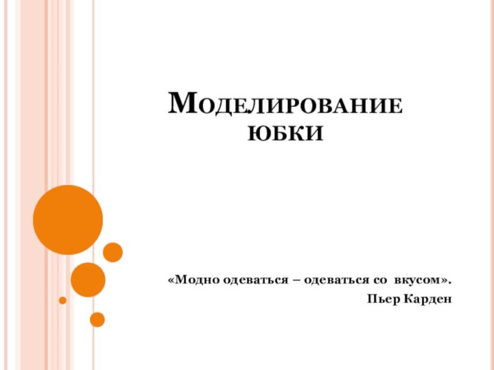 Моделирование  юбки  «Модно одеваться – одеваться со вкусом».Пьер Карден