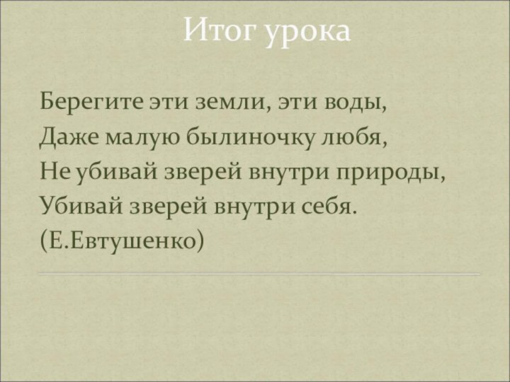 Итог урокаБерегите эти земли, эти воды, Даже малую былиночку любя, Не убивай