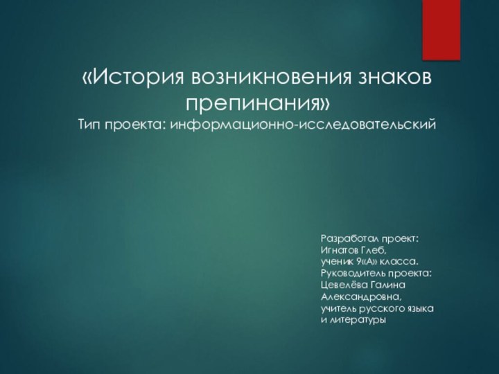 «История возникновения знаков препинания» Тип проекта: информационно-исследовательский Разработал проект:Игнатов Глеб,ученик 9«А» класса.Руководитель