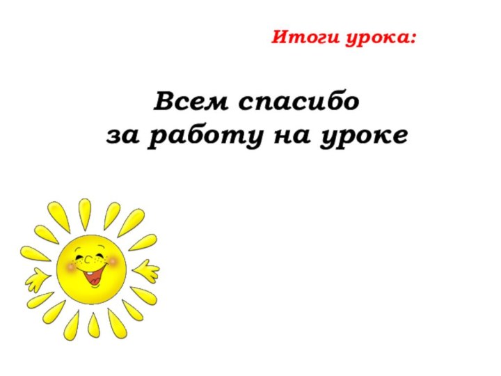 Итоги урока:     Всем спасибо за работу на уроке