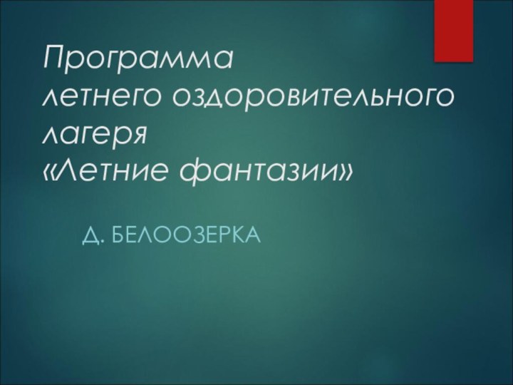 Программа  летнего оздоровительного лагеря  «Летние фантазии»  Д. БЕЛООЗЕРКА