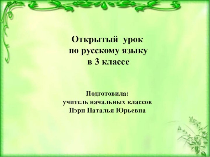 Открытый урок по русскому языку в 3 классеПодготовила: учитель начальных классов Пэрн Наталья Юрьевна