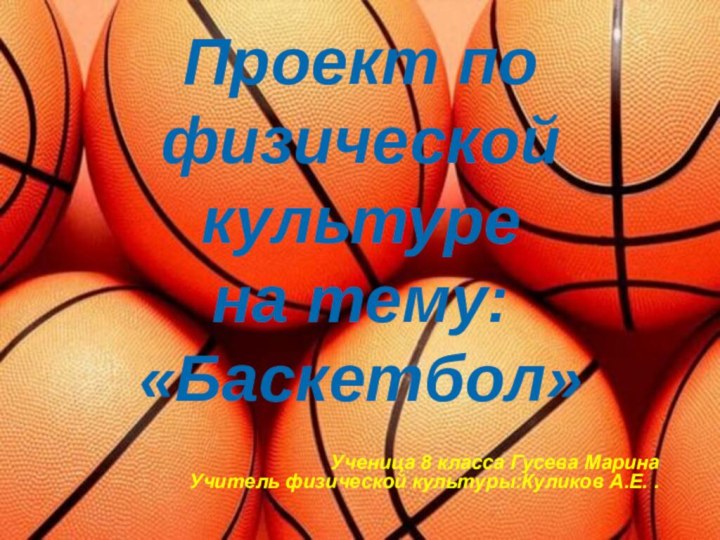 Проект по физической культуре на тему: «Баскетбол» Ученица 8 класса Гусева МаринаУчитель физической культуры:Куликов А.Е. .