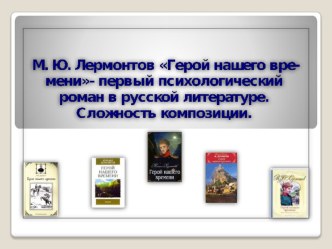 Презентация по литературе на тему М.Ю.Лермонтов.Герой нашего времени - первый психологический роман в русской литературе. Сложность композиции