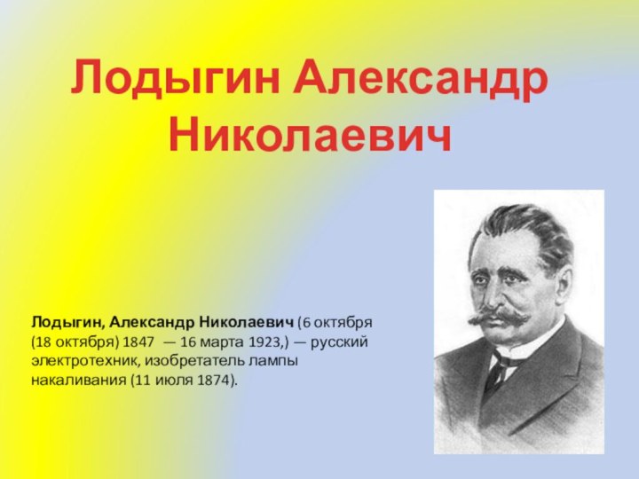 Лодыгин Александр НиколаевичЛодыгин, Александр Николаевич (6 октября (18 октября) 1847  — 16