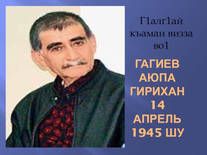 Гагиев Аюпа Гирихан 14 апрель 1945 шуГ1алг1ай къаман визза во1