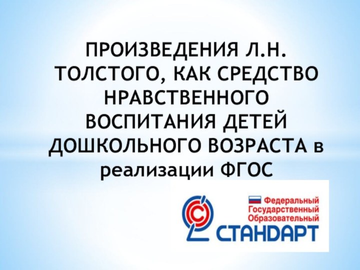 ПРОИЗВЕДЕНИЯ Л.Н.ТОЛСТОГО, КАК СРЕДСТВО НРАВСТВЕННОГО ВОСПИТАНИЯ ДЕТЕЙ ДОШКОЛЬНОГО ВОЗРАСТА в реализации ФГОС