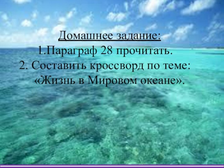 Домашнее задание:Параграф 28 прочитать. Составить кроссворд по теме:«Жизнь в Мировом океане».