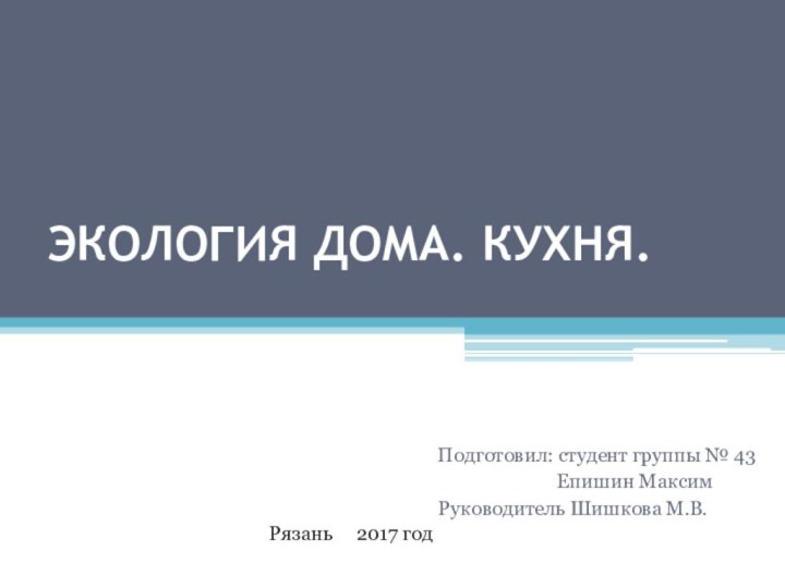 ЭКОЛОГИЯ ДОМА. КУХНЯ. Подготовил: студент группы № 43