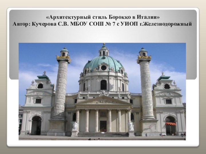 «Архитектурный стиль Борокко в Италии» Автор: Кучерова С.В. МБОУ СОШ № 7 с УИОП г.Железнодорожный