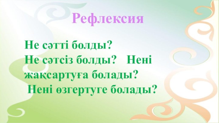 РефлексияНе сәтті болды?Не сәтсіз болды?  Нені жақсартуға болады?   Нені өзгертуге болады?