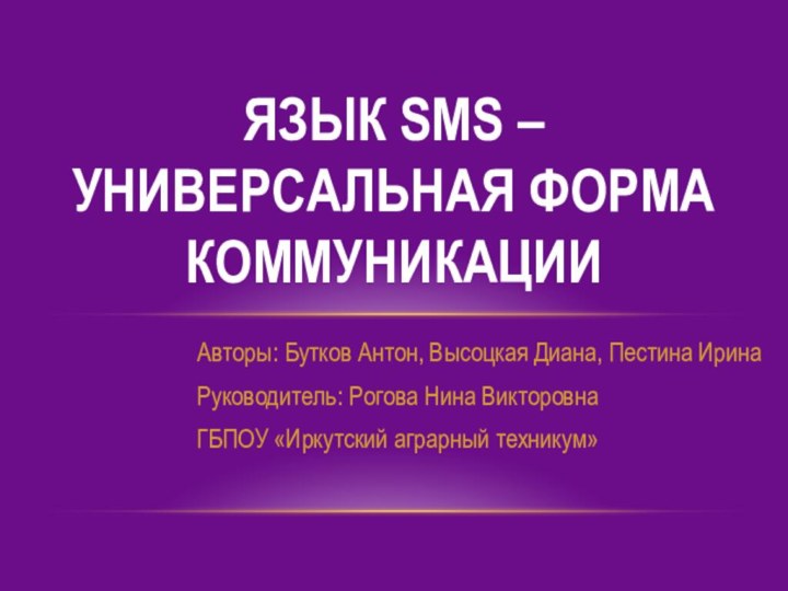 Авторы: Бутков Антон, Высоцкая Диана, Пестина ИринаРуководитель: Рогова Нина Викторовна ГБПОУ «Иркутский