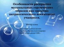 Мастер класс Особенности раскрытия музыкальных героических образов как средство патриотического воспитания учащихся.