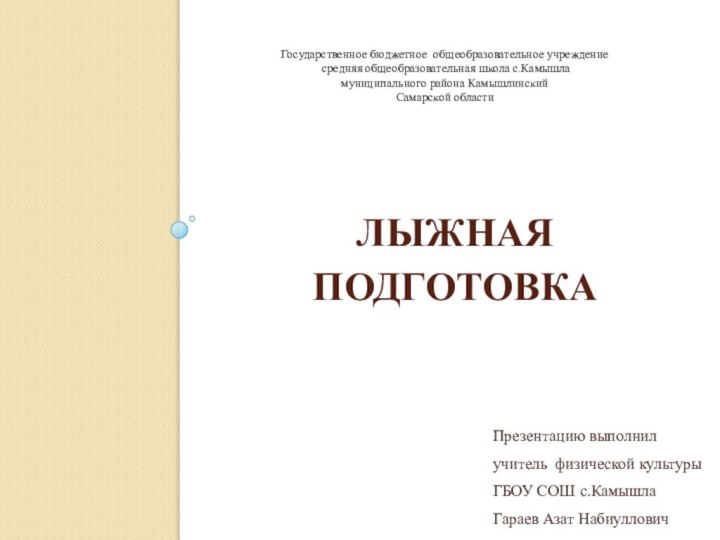 Презентацию выполнил учитель физической культуры ГБОУ СОШ с.КамышлаГараев Азат Набиуллович Лыжная подготовкаГосударственное