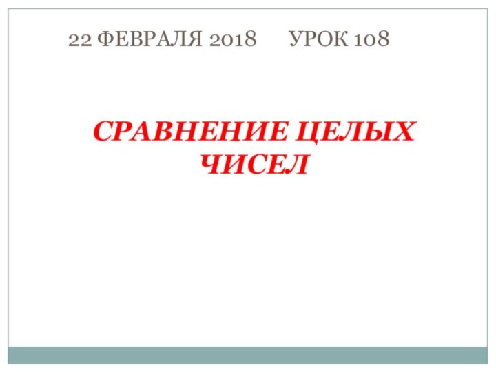 СРАВНЕНИЕ ЦЕЛЫХ ЧИСЕЛ22 ФЕВРАЛЯ 2018   УРОК 108