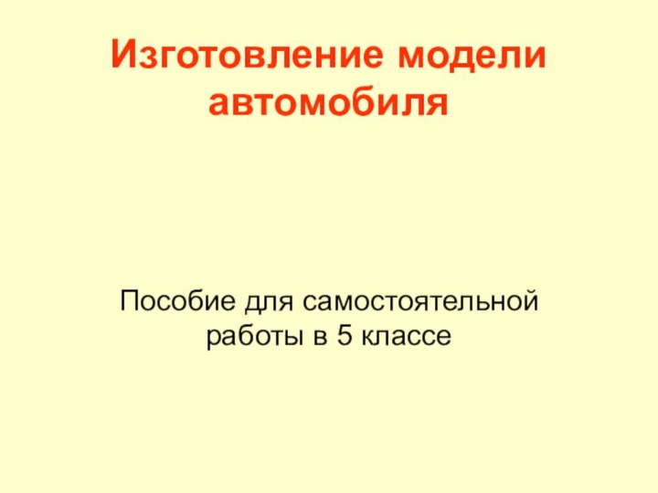 Изготовление модели автомобиляПособие для самостоятельной работы в 5 классе