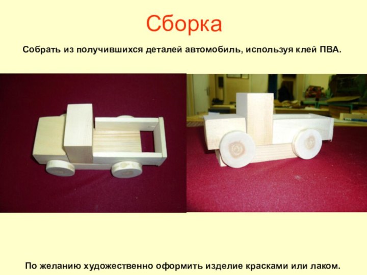 СборкаСобрать из получившихся деталей автомобиль, используя клей ПВА.По желанию художественно оформить изделие красками или лаком.