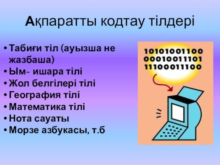 Ақпаратты кодтау тілдеріТабиғи тіл (ауызша не жазбаша)Ым- ишара тіліЖол белгілері тіліГеография тіліМатематика тіліНота сауатыМорзе азбукасы, т.б