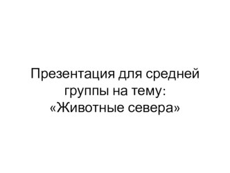 Презентация для подготовительной группы на тему:Животные севера.