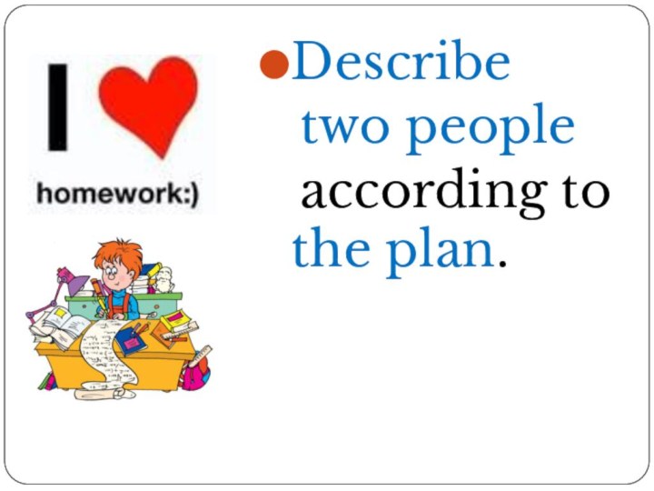 Describe two people  according to the plan.