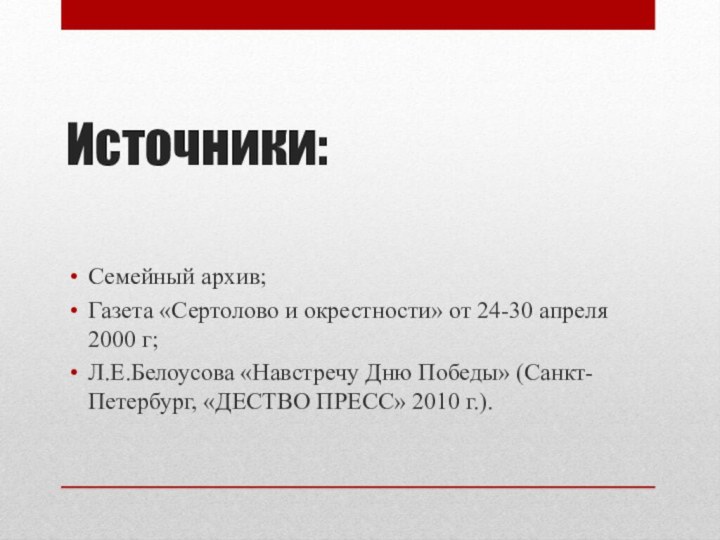 Источники:Семейный архив;Газета «Сертолово и окрестности» от 24-30 апреля 2000 г;Л.Е.Белоусова «Навстречу Дню