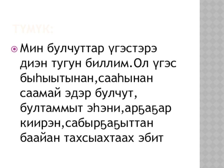 Түмүк:Мин булчуттар үгэстэрэ диэн тугун биллим.Ол үгэс быһыытынан,сааһынан саамай эдэр булчут,бултаммыт эһэни,арҕаҕар киирэн,сабырҕаҕыттан баайан тахсыахтаах эбит