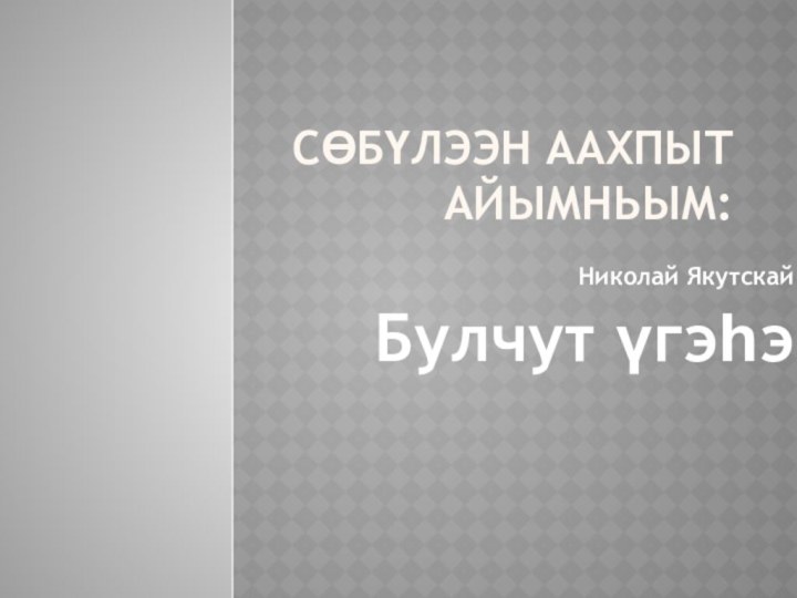 Сөбүлээн аахпыт айымньым:Николай Якутскай Булчут үгэһэ