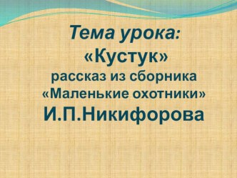 Презентация по якутской литературе к уроку по рассказу Кустук из сборника И.П. Никифорова Маленькие охотники